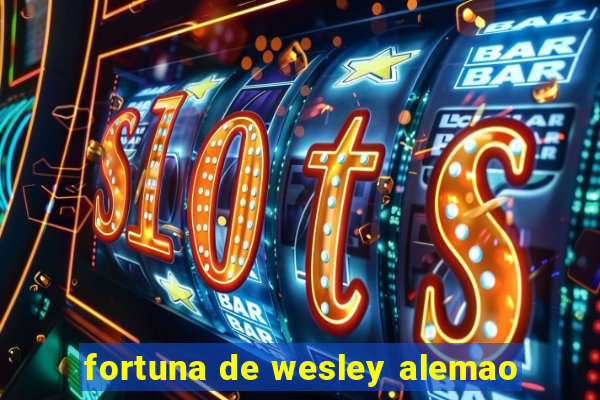 fortuna de wesley alemao